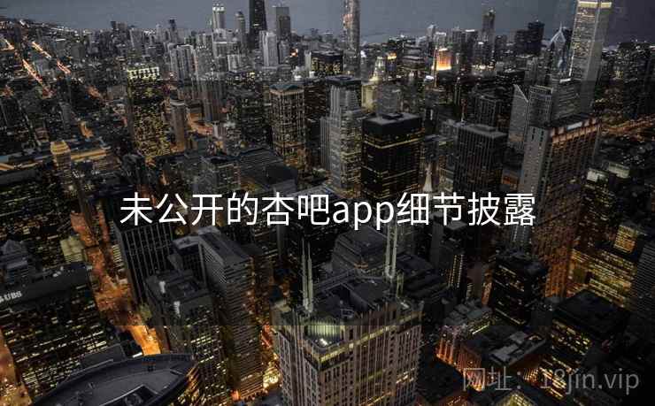 未公开的杏吧app细节披露