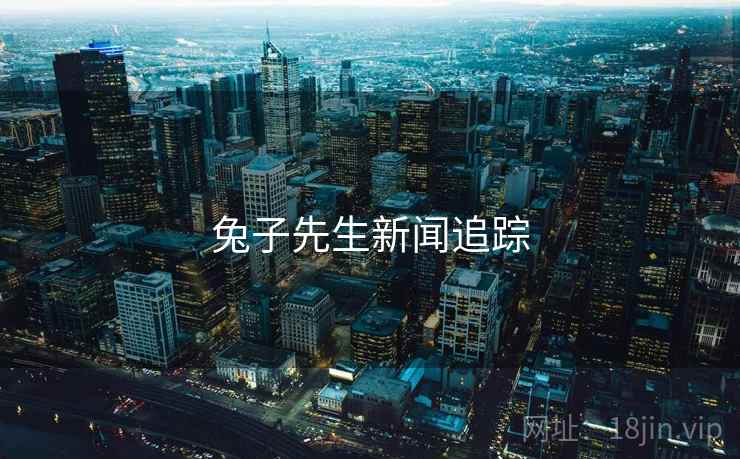 兔子先生新闻追踪