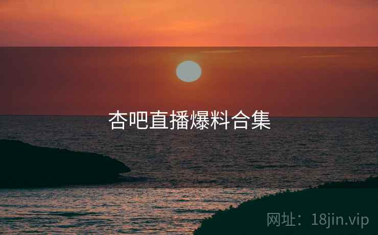 杏吧直播爆料合集