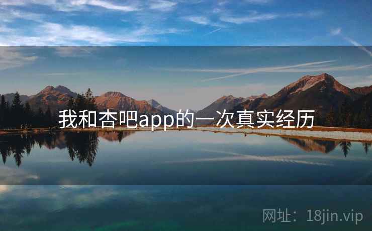 我和杏吧app的一次真实经历