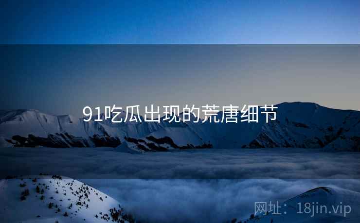 91吃瓜出现的荒唐细节