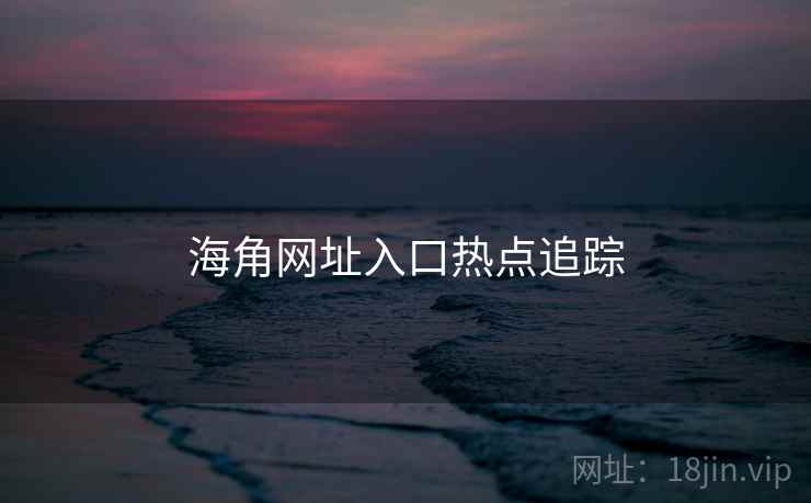 海角网址入口热点追踪