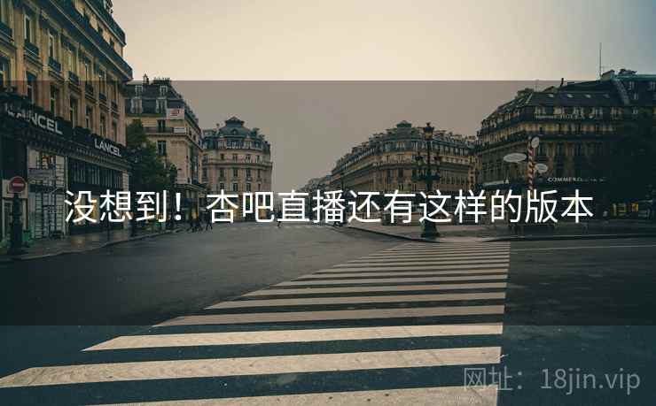 没想到！杏吧直播还有这样的版本
