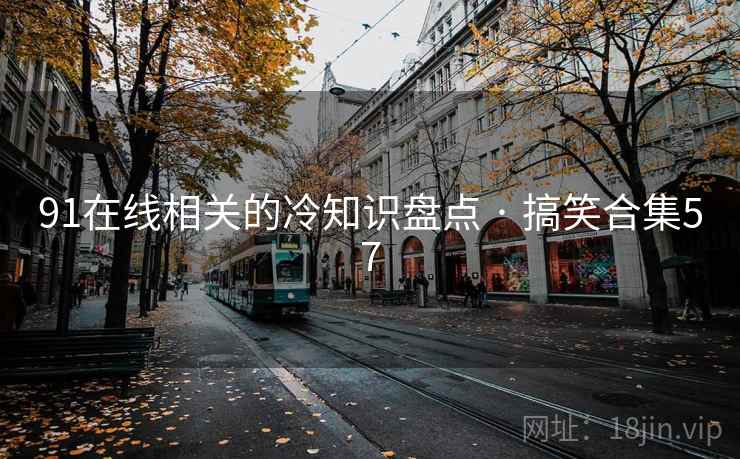 91在线相关的冷知识盘点 · 搞笑合集57