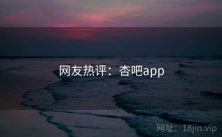 网友热评：杏吧app