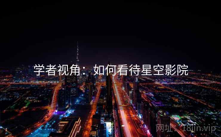学者视角：如何看待星空影院