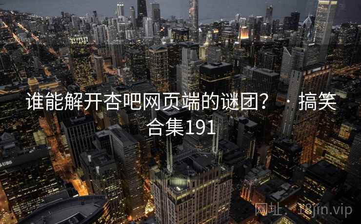 谁能解开杏吧网页端的谜团？ · 搞笑合集191