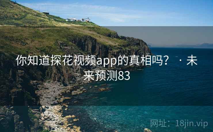 你知道探花视频app的真相吗？ · 未来预测83