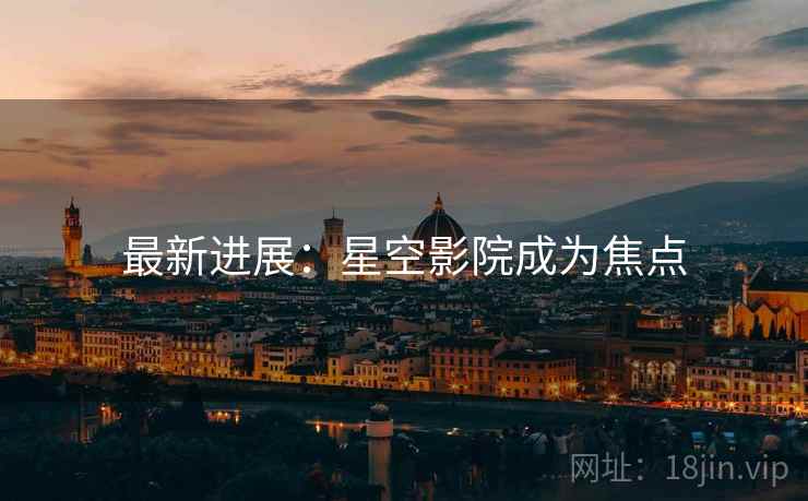 最新进展：星空影院成为焦点