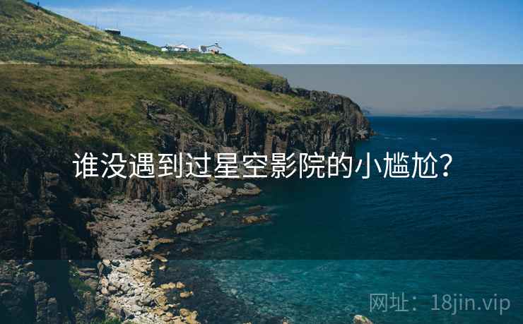 谁没遇到过星空影院的小尴尬？