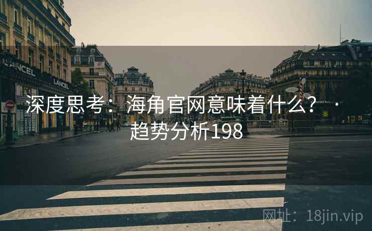 深度思考：海角官网意味着什么？ · 趋势分析198