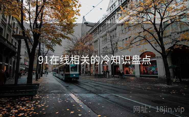 91在线相关的冷知识盘点
