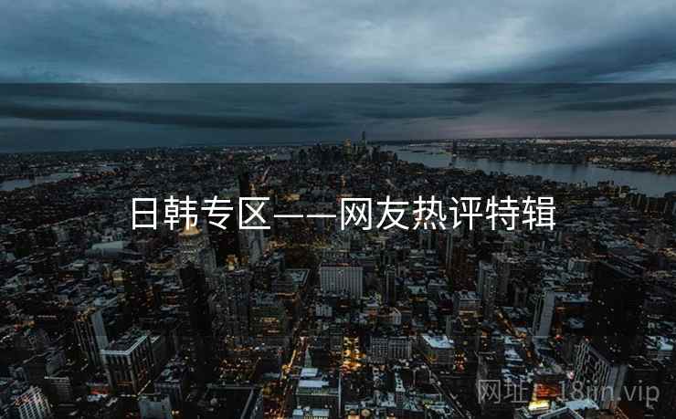 日韩专区——网友热评特辑