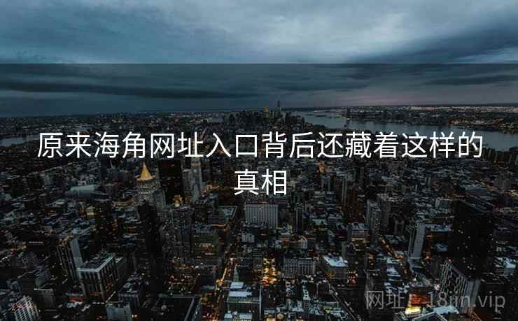 原来海角网址入口背后还藏着这样的真相