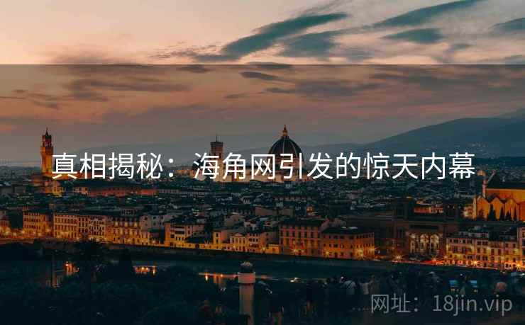 真相揭秘：海角网引发的惊天内幕