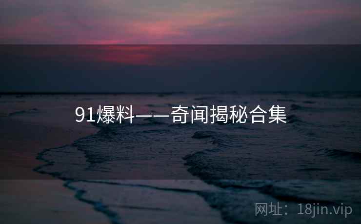 91爆料——奇闻揭秘合集