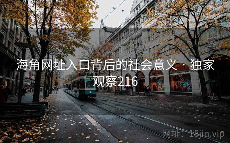 海角网址入口背后的社会意义 · 独家观察216