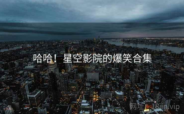 哈哈！星空影院的爆笑合集