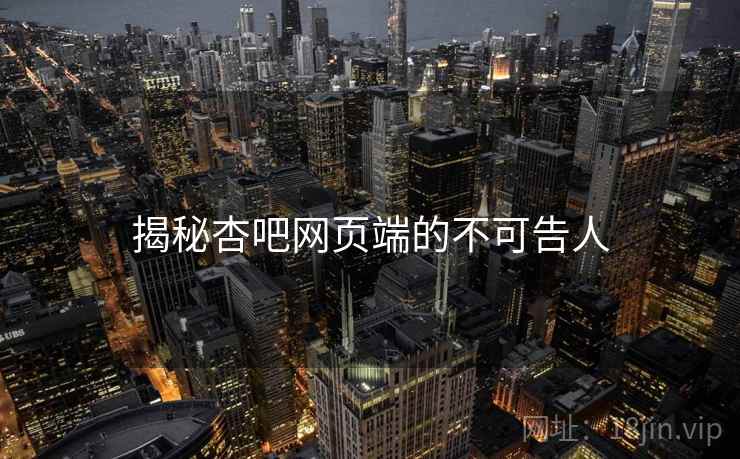 揭秘杏吧网页端的不可告人
