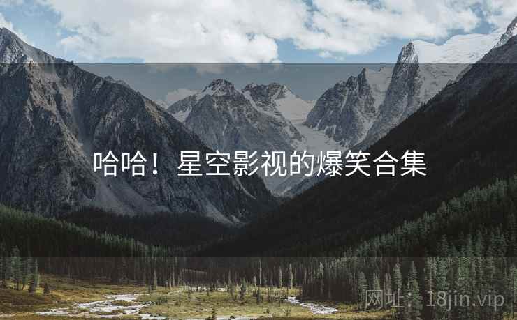 哈哈！星空影视的爆笑合集