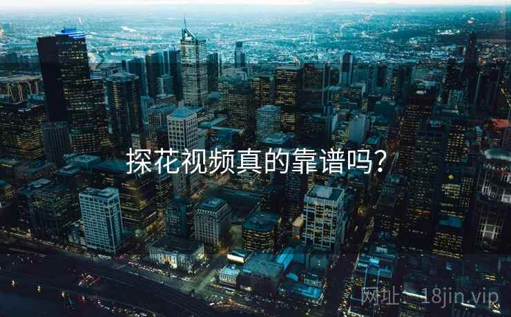 探花视频真的靠谱吗？