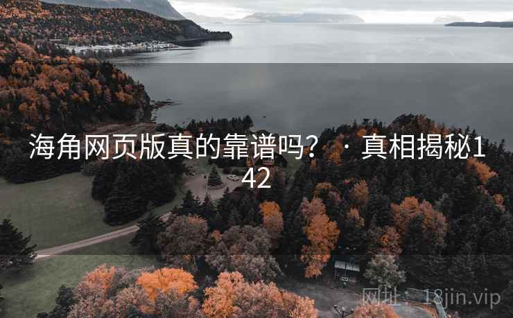 海角网页版真的靠谱吗？ · 真相揭秘142