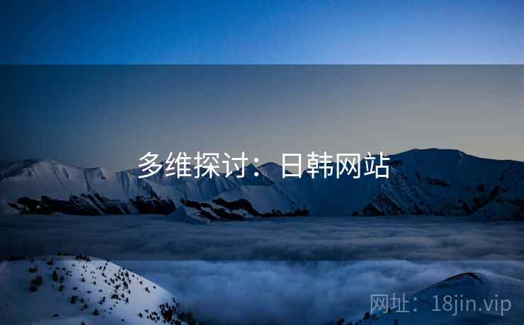 多维探讨：日韩网站