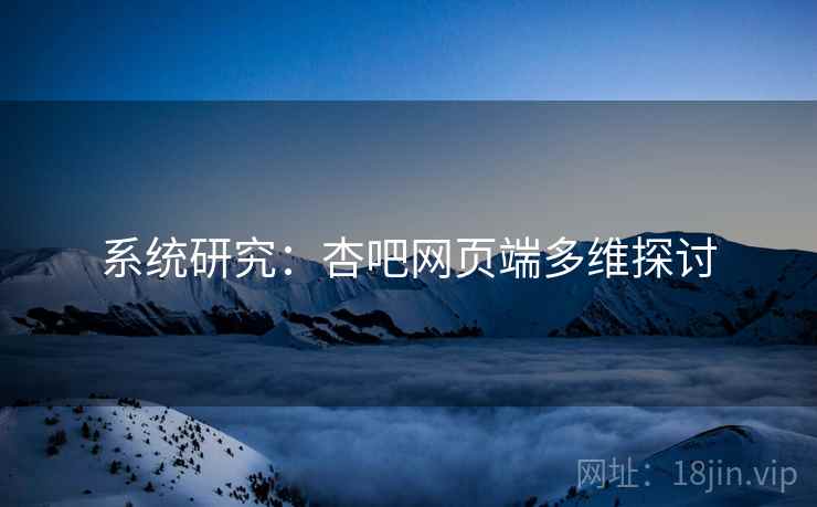 系统研究：杏吧网页端多维探讨