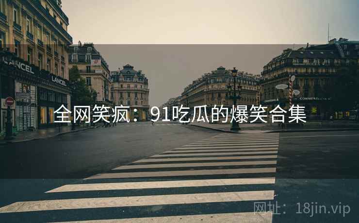 全网笑疯：91吃瓜的爆笑合集