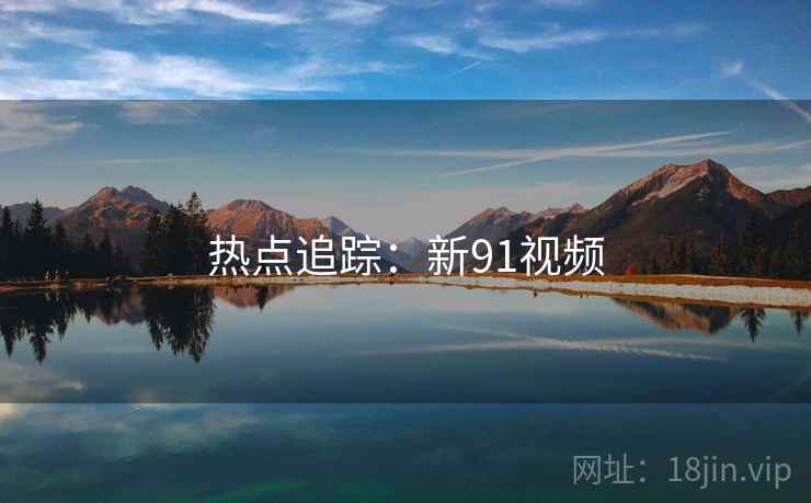 热点追踪：新91视频