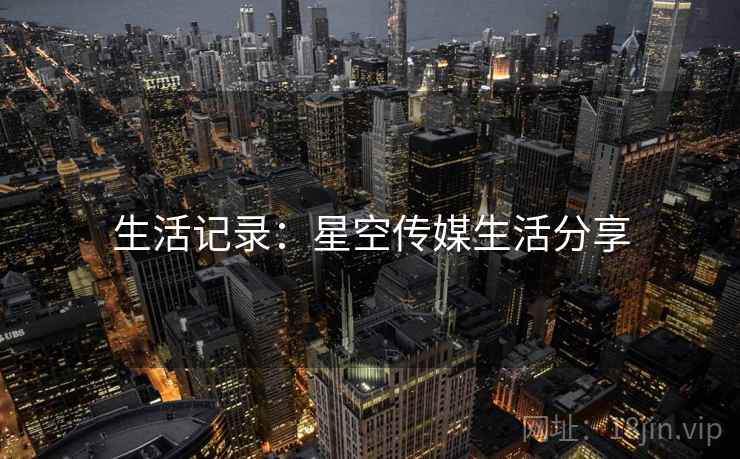 生活记录：星空传媒生活分享