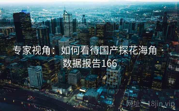 专家视角：如何看待国产探花海角 · 数据报告166