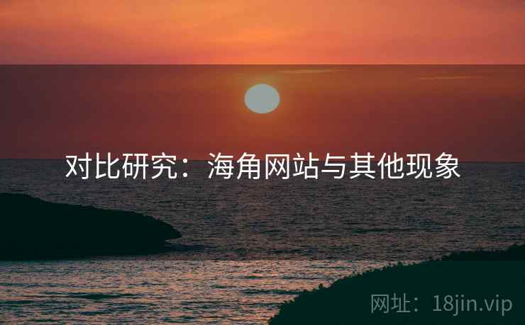 对比研究：海角网站与其他现象